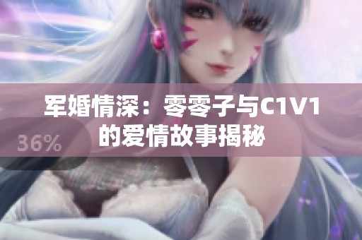 军婚情深：零零子与C1V1的爱情故事揭秘