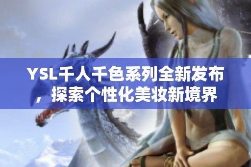 YSL千人千色系列全新发布，探索个性化美妆新境界