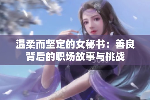 温柔而坚定的女秘书：善良背后的职场故事与挑战