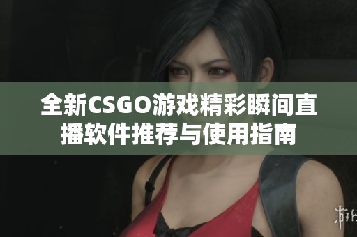 全新CSGO游戏精彩瞬间直播软件推荐与使用指南