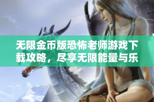 无限金币版恐怖老师游戏下载攻略，尽享无限能量与乐趣