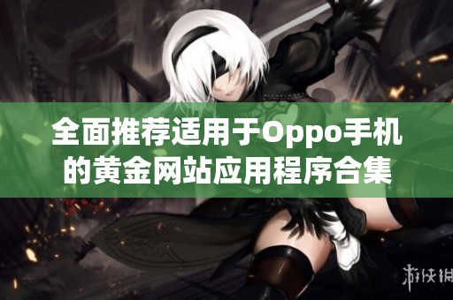 全面推荐适用于Oppo手机的黄金网站应用程序合集