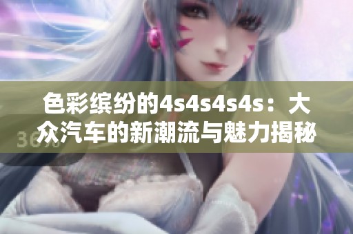 色彩缤纷的4s4s4s4s：大众汽车的新潮流与魅力揭秘