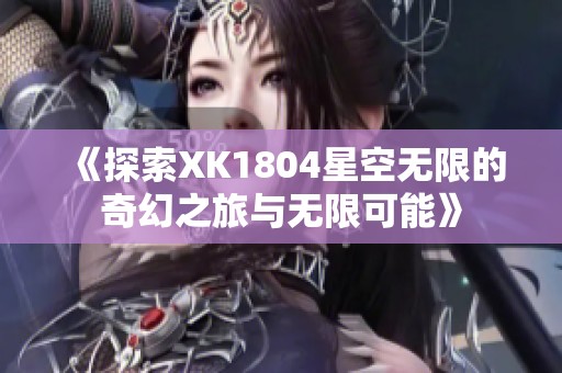 《探索XK1804星空无限的奇幻之旅与无限可能》