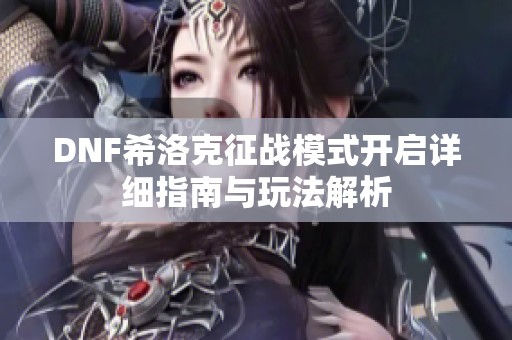 DNF希洛克征战模式开启详细指南与玩法解析