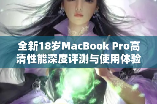 全新18岁MacBook Pro高清性能深度评测与使用体验分享