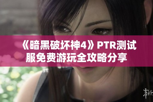 《暗黑破坏神4》PTR测试服免费游玩全攻略分享