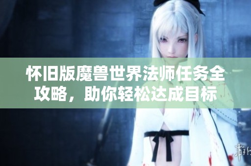 怀旧版魔兽世界法师任务全攻略，助你轻松达成目标