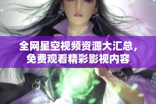 全网星空视频资源大汇总，免费观看精彩影视内容