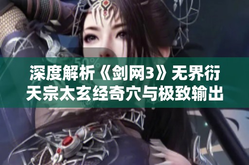 深度解析《剑网3》无界衍天宗太玄经奇穴与极致输出技巧