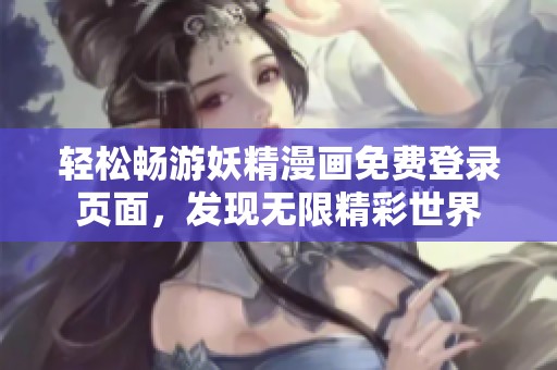 轻松畅游妖精漫画免费登录页面，发现无限精彩世界