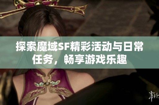 探索魔域SF精彩活动与日常任务，畅享游戏乐趣