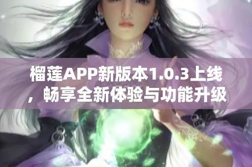 榴莲APP新版本1.0.3上线，畅享全新体验与功能升级