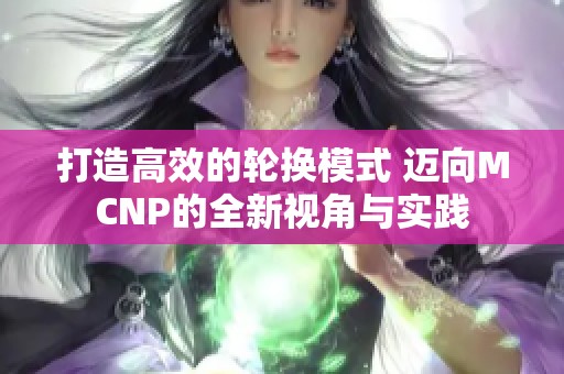 打造高效的轮换模式 迈向MCNP的全新视角与实践