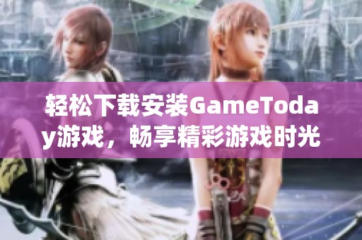 轻松下载安装GameToday游戏，畅享精彩游戏时光