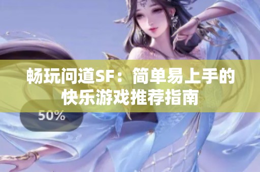 畅玩问道SF：简单易上手的快乐游戏推荐指南