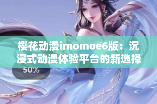 樱花动漫imomoe6版：沉浸式动漫体验平台的新选择