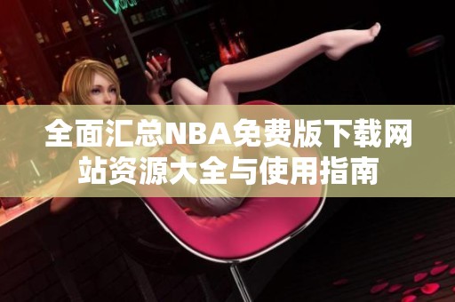 全面汇总NBA免费版下载网站资源大全与使用指南