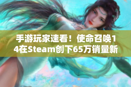 手游玩家速看！使命召唤14在Steam创下65万销量新高