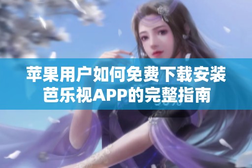 苹果用户如何免费下载安装芭乐视APP的完整指南