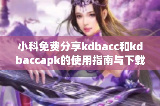 小科免费分享kdbacc和kdbaccapk的使用指南与下载资源