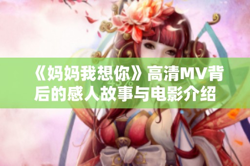 《妈妈我想你》高清MV背后的感人故事与电影介绍