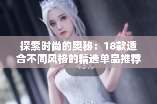 探索时尚的奥秘：18款适合不同风格的精选单品推荐