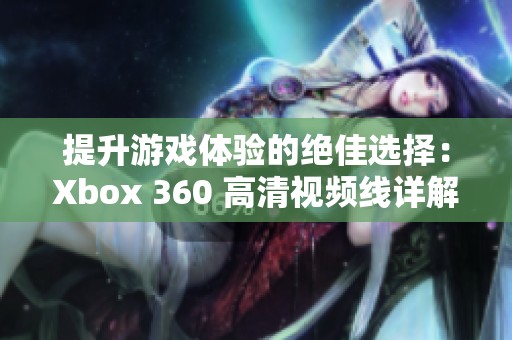 提升游戏体验的绝佳选择：Xbox 360 高清视频线详解