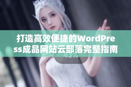 打造高效便捷的WordPress成品网站云部落完整指南