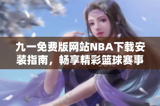 九一免费版网站NBA下载安装指南，畅享精彩篮球赛事