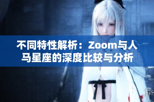 不同特性解析：Zoom与人马星座的深度比较与分析