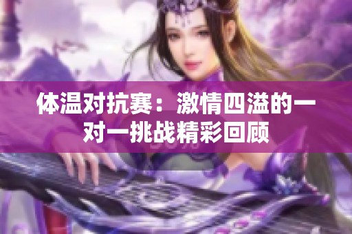 体温对抗赛：激情四溢的一对一挑战精彩回顾