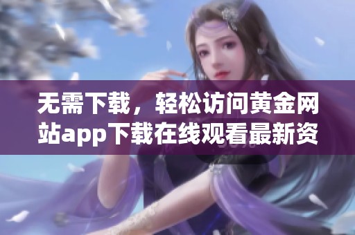 无需下载，轻松访问黄金网站app下载在线观看最新资源