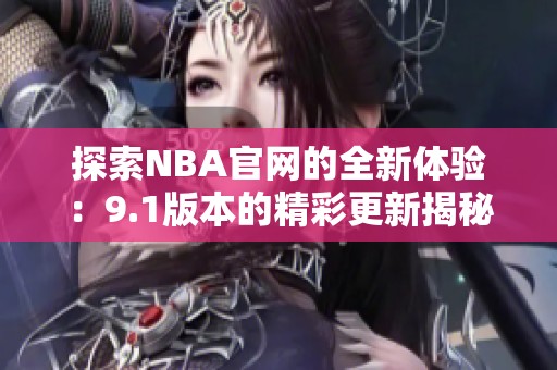 探索NBA官网的全新体验：9.1版本的精彩更新揭秘