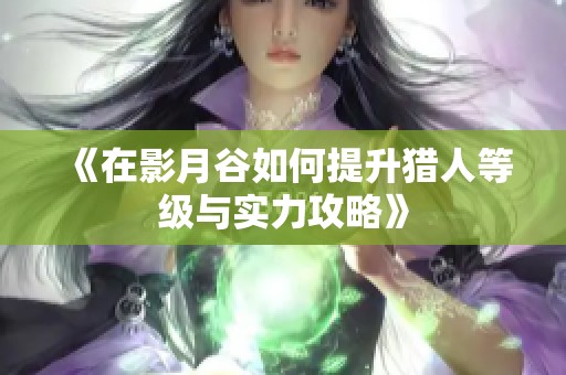 《在影月谷如何提升猎人等级与实力攻略》