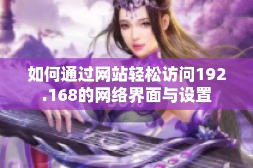 如何通过网站轻松访问192.168的网络界面与设置