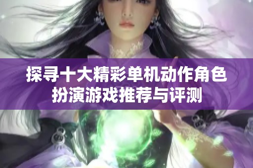 探寻十大精彩单机动作角色扮演游戏推荐与评测