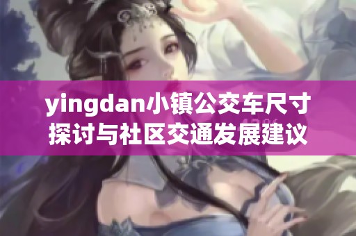 yingdan小镇公交车尺寸探讨与社区交通发展建议