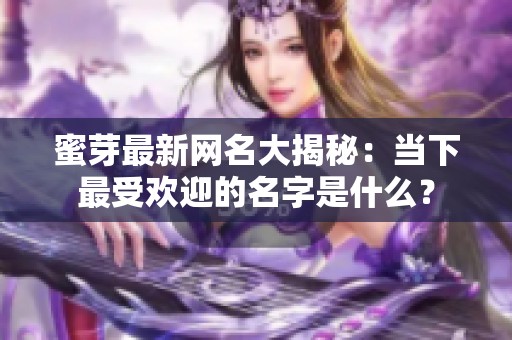 蜜芽最新网名大揭秘：当下最受欢迎的名字是什么？