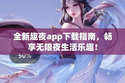 全新趣夜app下载指南，畅享无限夜生活乐趣！