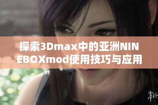 探索3Dmax中的亚洲NINEBOXmod使用技巧与应用指南