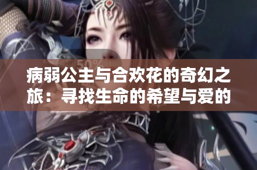 病弱公主与合欢花的奇幻之旅：寻找生命的希望与爱的契约