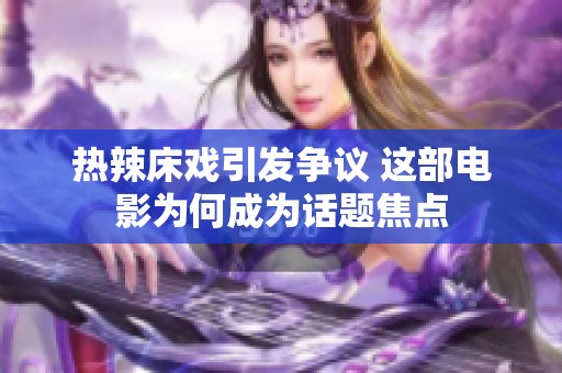 热辣床戏引发争议 这部电影为何成为话题焦点