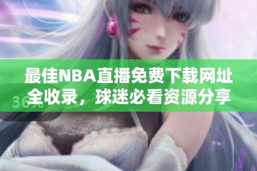 最佳NBA直播免费下载网址全收录，球迷必看资源分享