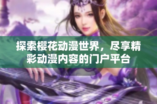 探索樱花动漫世界，尽享精彩动漫内容的门户平台