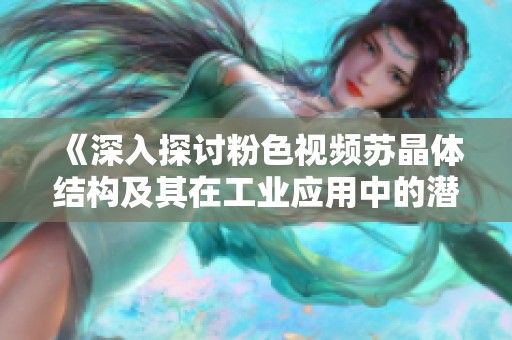 《深入探讨粉色视频苏晶体结构及其在工业应用中的潜力》