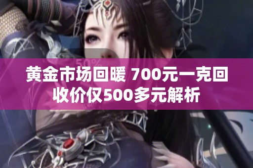 黄金市场回暖 700元一克回收价仅500多元解析