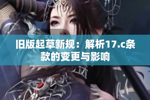 旧版起草新规：解析17.c条款的变更与影响