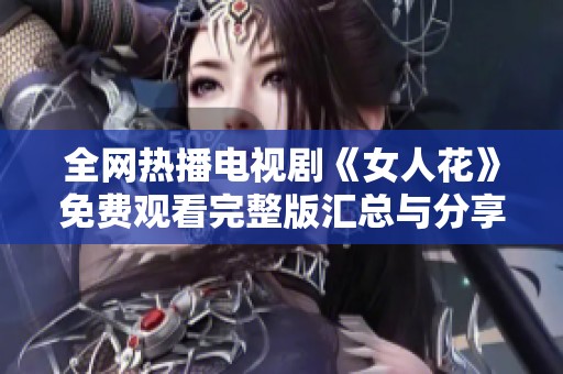 全网热播电视剧《女人花》免费观看完整版汇总与分享