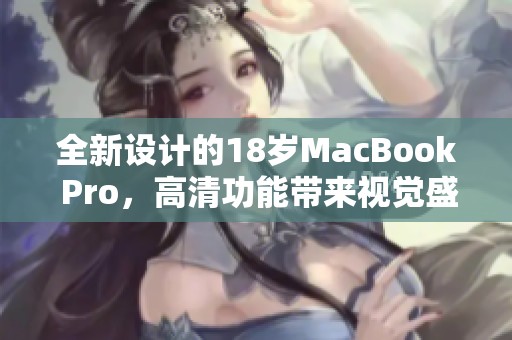 全新设计的18岁MacBook Pro，高清功能带来视觉盛宴